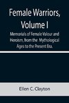 Female Warriors, Volume. I Memorials of Female Valour and Heroism, from the  Mythological Ages to the Present Era.