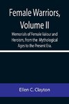 Female Warriors, Volume. II Memorials of Female Valour and Heroism, from the  Mythological Ages to the Present Era.