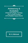 Aristocracy & Evolution ; A Study of the Rights, the Origin, and the Social Functions of the Wealthier Classes (Part-III)