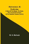 Aristocracy & Evolution ; A Study of the Rights, the Origin, and the Social Functions of the Wealthier Classes (Part-IV)