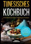 Tunesisches Kochbuch: 70 leckere & exotische Gerichte aus Tunesien - Inklusive Frühstücksgerichte, Gerichte mit Fleisch und Fisch, vegetarisch und vegan, Desserts und Spezialrezepte