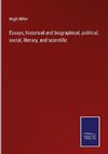 Essays, historical and biographical, political, social, literary, and scientific