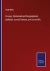 Essays, historical and biographical, political, social, literary, and scientific