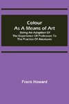 Colour as a Means of Art; Being an Adaption of the Experience of Professors to the Practice of Amatures