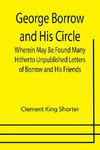 George Borrow and His Circle; Wherein May Be Found Many Hitherto Unpublished Letters of Borrow and His Friends