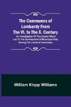 The Communes of Lombardy from the VI. to the X. Century; An Investigation of the Causes Which Led to the Development of Municipal Unity Among the Lombard Communes.