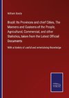 Brazil: Its Provinces and chief Cities, The Manners and Customs of the People, Agricultural, Commercial, and other Statistics, taken from the Latest Official Documents