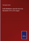 Godly Meditations upon the most holy Sacrament of the Lord's Supper