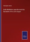 Godly Meditations upon the most holy Sacrament of the Lord's Supper