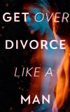 Get Over Divorce Like A Man