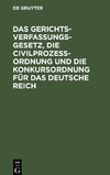 Das Gerichtsverfassungsgesetz, die Civilprozeßordnung und die Konkursordnung für das Deutsche Reich