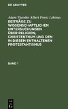 Beiträge zu wissenschaftlichen Untersuchungen über Religion, Christenthum und den in diesem enthaltenen Protestantismus, Band 1, Beiträge zu wissenschaftlichen Untersuchungen über Religion, Christenthum und den in diesem enthaltenen Protestantismus Band 1