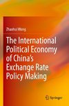 The International Political Economy of China's Exchange Rate Policy Making