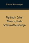 Fighting in Cuban Waters or, Under Schley on the Brooklyn