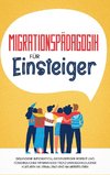 Migrationspädagogik für Einsteiger: Gelungene Integration, gegenseitiger Respekt und fürsorgliches Miteinander trotz unterschiedlicher Kulturen im Lernalltag und im Arbeitsleben