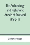 The Archæology and Prehistoric Annals of Scotland (Part - II)