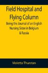 Field Hospital and Flying Column Being the Journal of an English Nursing Sister in Belgium & Russia