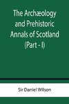 The Archæology and Prehistoric Annals of Scotland (Part - I)