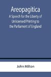 Areopagitica ; A Speech for the Liberty of Unlicensed Printing to the Parliament of England