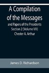 A Compilation of the Messages and Papers of the Presidents Section 2 (Volume VIII) Chester A. Arthur