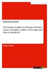 The Ethnic Conflict in Sri Lanka. The Root Causes of Ethnic Conflict in Sri Lanka and How to Resolve It