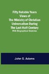 Fifty Notable Years Views of the Ministry of Christian Universalism During the Last Half-Century; with Biographical Sketches