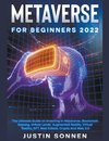 Metaverse For Beginners 2022 The Ultimate Guide on Investing In Metaverse, Blockchain Gaming, Virtual Lands, Augmented Reality, Virtual Reality, NFT, Real Estate, Crypto And Web 3.0