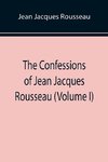 The Confessions of Jean Jacques Rousseau (Volume I)