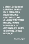 A correct and authentic narrative of the Indian war in Florida with a description of Maj. Dade's massacre, and an account of the extreme suffering,