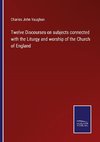 Twelve Discourses on subjects connected with the Liturgy and worship of the Church of England