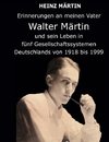 Erinnerungen an meinen Vater Walter Märtin und sein Leben in fünf Gesellschaftssystemen Deutschlands von 1918 bis 1999