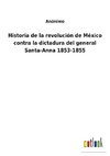 Historia de la revolución de México contra la dictadura del general Santa-Anna 1853-1855