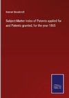 Subject-Matter Index of Patents applied for and Patents granted, for the year 1865