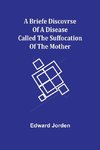 A Briefe Discovrse of a Disease called the Suffocation of the Mother