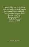 Historical Record of the Fifth, or Princess Charlotte of Wales's Regiment of Dragoon Guards Containing an Account of the Formation of the Regiment in 1685; with Its Subsequent Services to 1838