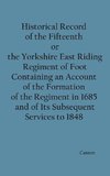 Historical Record of the Fifteenth, or, the Yorkshire East Riding, Regiment of Foot Containing an Account of the Formation of the Regiment in 1685, and of Its Subsequent Services to 1848