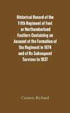 Historical Record of the Fifth Regiment of Foot, or Northumberland Fusiliers Containing an Account of the Formation of the Regiment in 1674, and of Its Subsequent Services to 1837