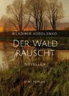 Wladimir Korolenko: Der Wald rauscht. Vollständige Neuausgabe.