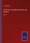 A Dictionary: Geographical, statistical, and historical