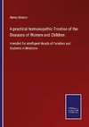 A practical homoeopathic Treatise of the Diseases of Women and Children