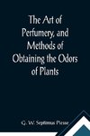 The Art of Perfumery, and Methods of Obtaining the Odors of Plants;  With Instructions for the Manufacture of Perfumes for the Handkerchief, Scented Powders, Odorous Vinegars, Dentifrices, Pomatums, Cosmetics, Perfumed Soap, Etc., to which is Added an App