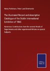 The illustrated Record and descriptive Catalogue of the Dublin International Exhibition of 1865