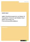 Agiles Projektmanagement im Merger & Acquisition. Chancen und Risiken einer agilen Steuerung von Unternehmensübernahmen