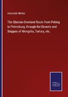 The Siberian Overland Route from Peking to Petersburg, through the Deserts and Steppes of Mongolia, Tartary, etc.