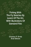 Fishing With The Fly Sketches by Lovers of the Art, with Illustrations of Standard Flies