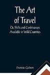 The Art of Travel; Or, Shifts and Contrivances Available in Wild Countries