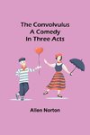 The convolvulus; A comedy in three acts