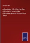 An Examination of Sir William Hamiltons Philosophy, and of the Principal Philosophical Questions discussed in his Writings