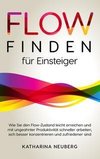 Flow finden für Einsteiger: Wie Sie den Flow-Zustand leicht erreichen und mit ungeahnter Produktivität schneller arbeiten, sich besser konzentrieren und zufriedener sind