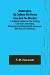 Asparagus, its culture for home use and for market ; A practical treatise on the planting, cultivation, harvesting, marketing, and preserving of asparagus, with notes on its history